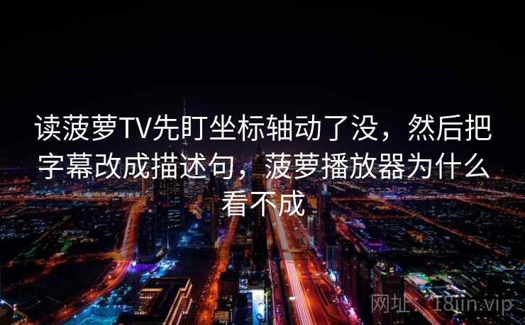 读菠萝TV先盯坐标轴动了没，然后把字幕改成描述句，菠萝播放器为什么看不成