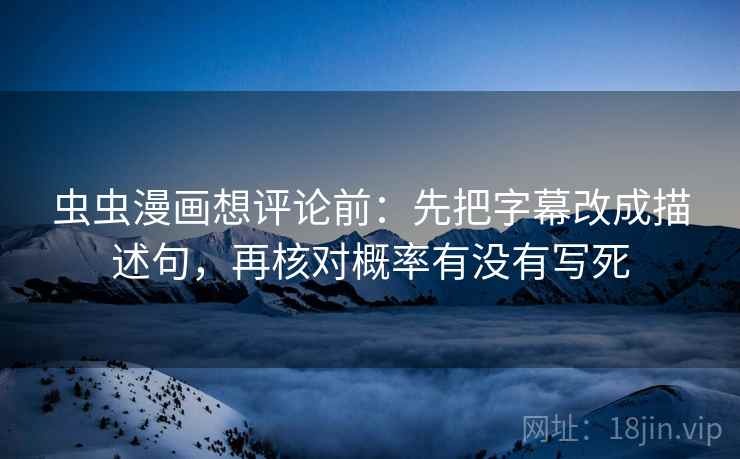 虫虫漫画想评论前：先把字幕改成描述句，再核对概率有没有写死