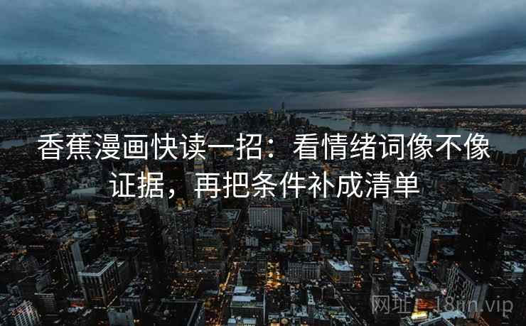 香蕉漫画快读一招：看情绪词像不像证据，再把条件补成清单
