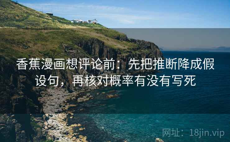 香蕉漫画想评论前：先把推断降成假设句，再核对概率有没有写死