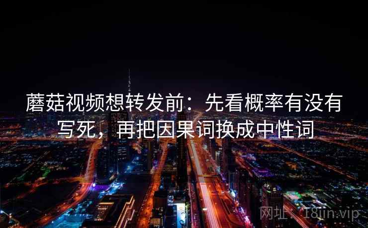 蘑菇视频想转发前：先看概率有没有写死，再把因果词换成中性词