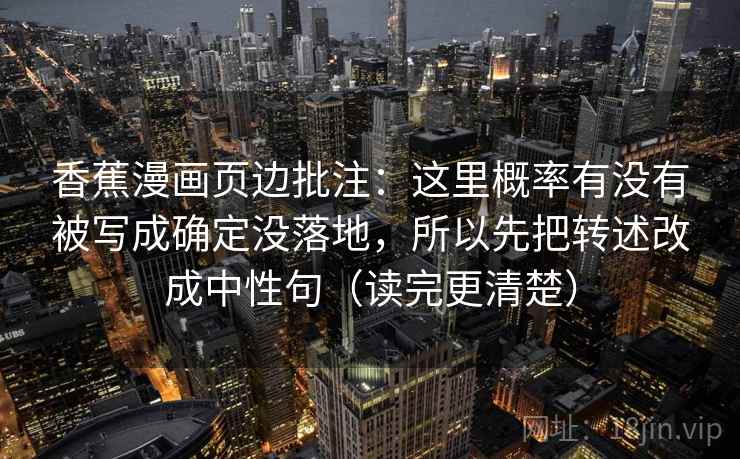 香蕉漫画页边批注：这里概率有没有被写成确定没落地，所以先把转述改成中性句（读完更清楚）