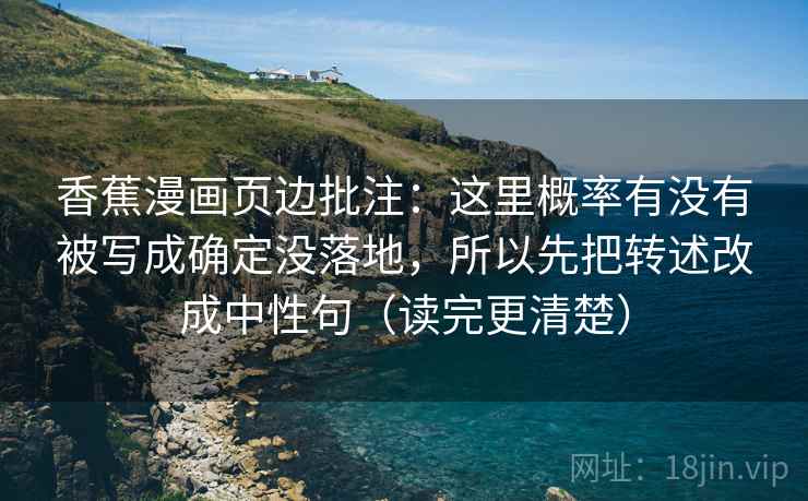 香蕉漫画页边批注:这里概率有没有被写成确定没落地,所以先把转述改成中性句(读完更清楚) 香蕉漫画页边批注:这里概率有没有被写成确定没落地,所以先把转述改成中性句(读完更清楚)