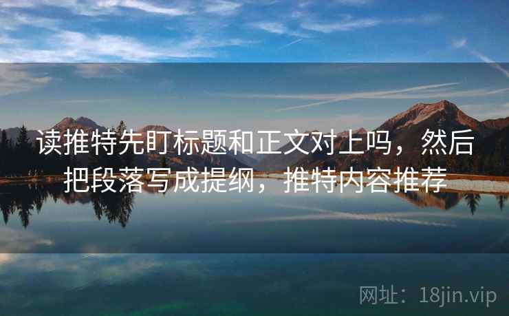 读推特先盯标题和正文对上吗,然后把段落写成提纲,推特内容推荐 读推特先盯标题和正文对上吗,然后把段落写成提纲,推特内容推荐