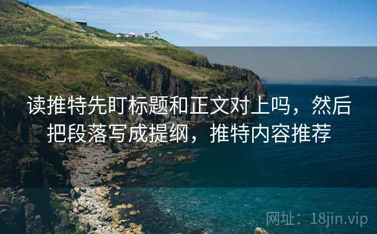读推特先盯标题和正文对上吗，然后把段落写成提纲，推特内容推荐