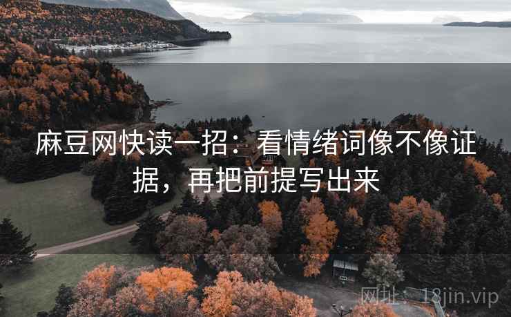 麻豆网快读一招：看情绪词像不像证据，再把前提写出来